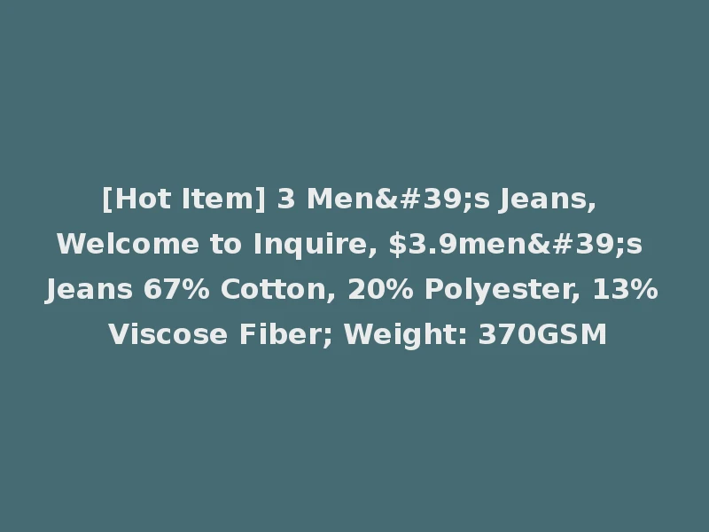 [Hot Item] 3 Men's Jeans, Welcome to Inquire, $3.9men's Jeans 67% Cotton, 20% Polyester, 13% Viscose Fiber; Weight: 370GSM