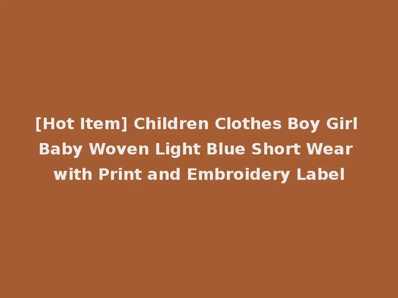 [Hot Item] Children Clothes Boy Girl Baby Woven Light Blue Short Wear with Print and Embroidery Label