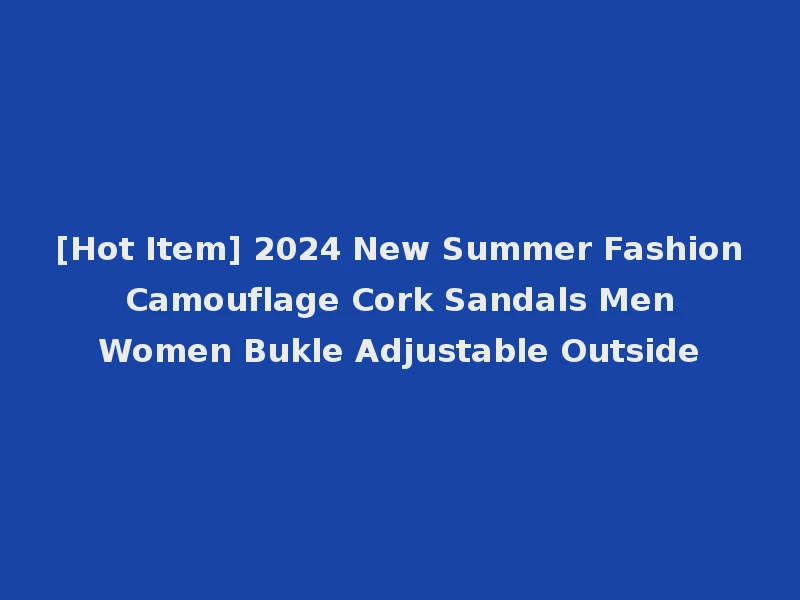 [Hot Item] 2024 New Summer Fashion Camouflage Cork Sandals Men Women Bukle Adjustable Outside