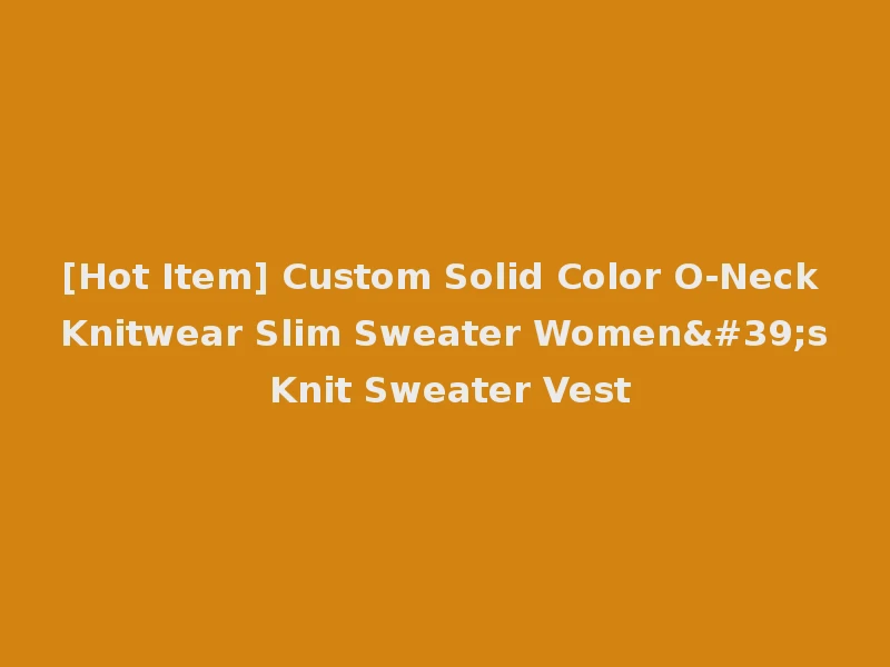 [Hot Item] Custom Solid Color O-Neck Knitwear Slim Sweater Women's Knit Sweater Vest
