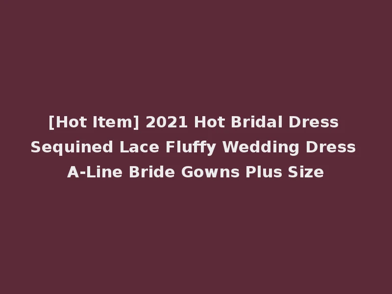 [Hot Item] 2021 Hot Bridal Dress Sequined Lace Fluffy Wedding Dress A-Line Bride Gowns Plus Size