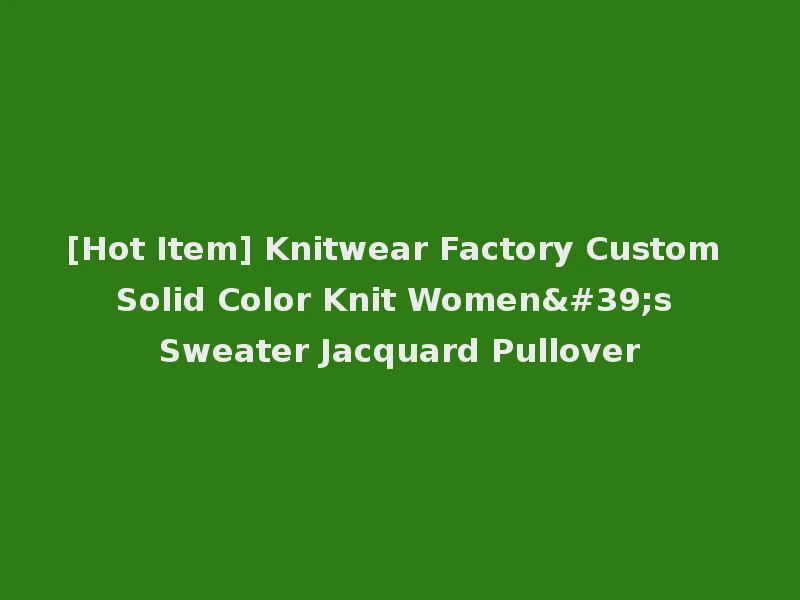 [Hot Item] Knitwear Factory Custom Solid Color Knit Women's Sweater Jacquard Pullover
