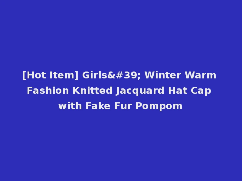 [Hot Item] Girls' Winter Warm Fashion Knitted Jacquard Hat Cap with Fake Fur Pompom