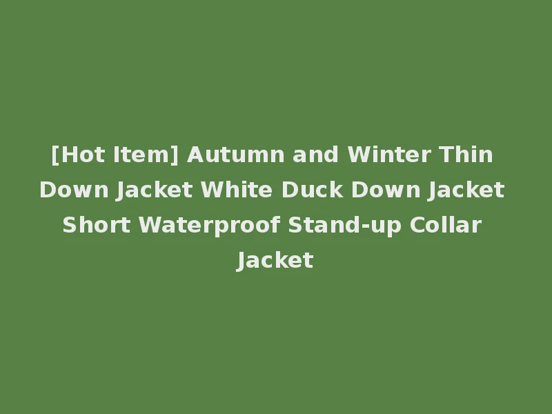 [Hot Item] Autumn and Winter Thin Down Jacket White Duck Down Jacket Short Waterproof Stand-up Collar Jacket