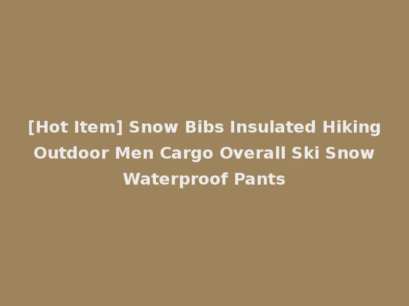 [Hot Item] Snow Bibs Insulated Hiking Outdoor Men Cargo Overall Ski Snow Waterproof Pants