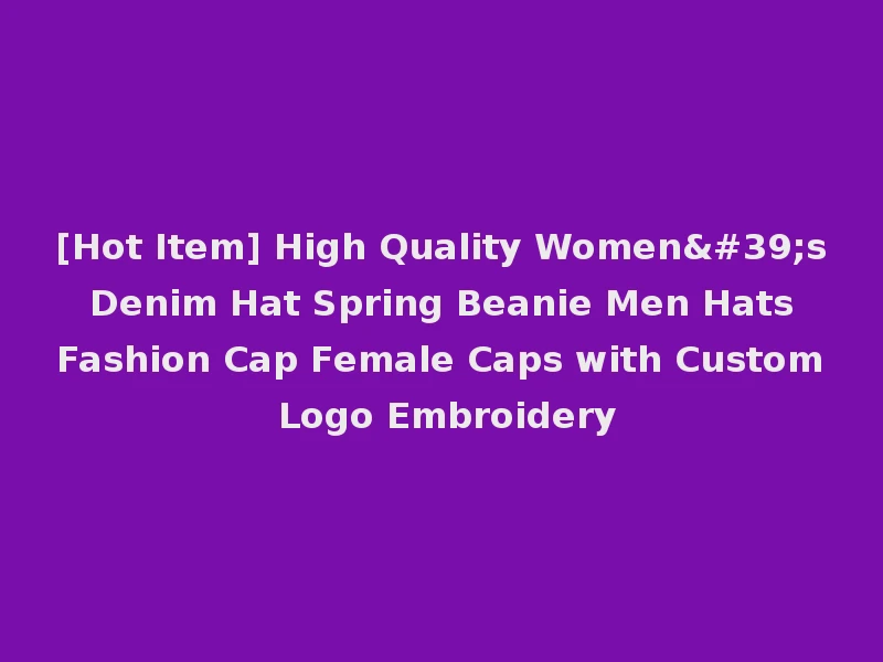 [Hot Item] High Quality Women's Denim Hat Spring Beanie Men Hats Fashion Cap Female Caps with Custom Logo Embroidery