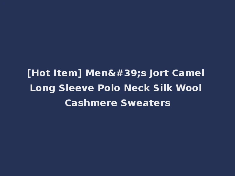 [Hot Item] Men's Jort Camel Long Sleeve Polo Neck Silk Wool Cashmere Sweaters