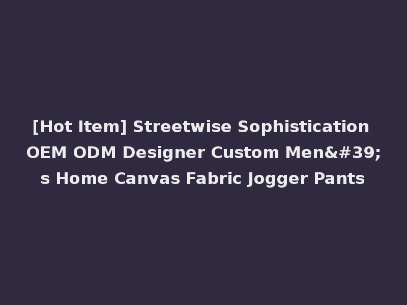 [Hot Item] Streetwise Sophistication OEM ODM Designer Custom Men's Home Canvas Fabric Jogger Pants