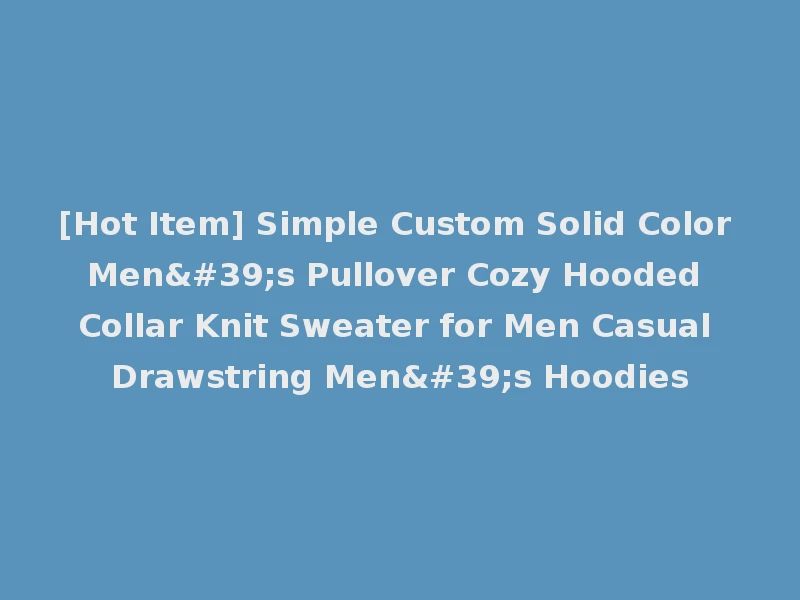 [Hot Item] Simple Custom Solid Color Men's Pullover Cozy Hooded Collar Knit Sweater for Men Casual Drawstring Men's Hoodies