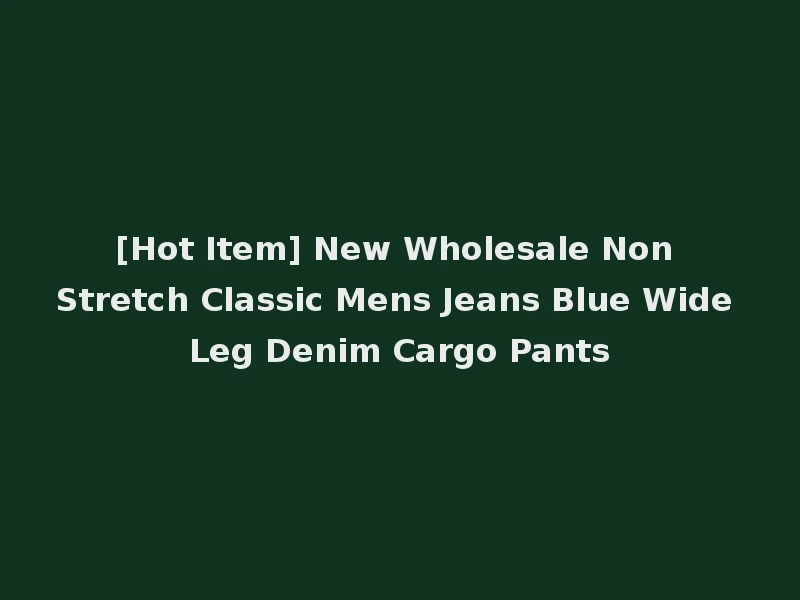 [Hot Item] New Wholesale Non Stretch Classic Mens Jeans Blue Wide Leg Denim Cargo Pants