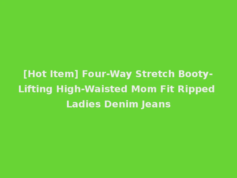 [Hot Item] Four-Way Stretch Booty-Lifting High-Waisted Mom Fit Ripped Ladies Denim Jeans
