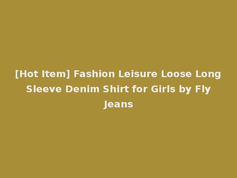 [Hot Item] Fashion Leisure Loose Long Sleeve Denim Shirt for Girls by Fly Jeans