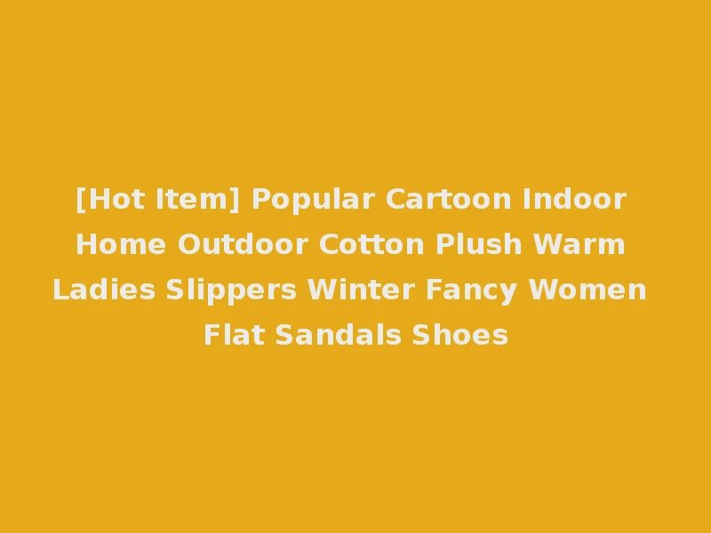 [Hot Item] Popular Cartoon Indoor Home Outdoor Cotton Plush Warm Ladies Slippers Winter Fancy Women Flat Sandals Shoes