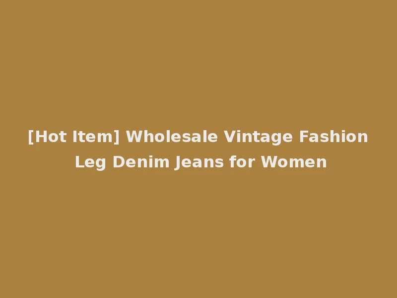 [Hot Item] Wholesale Vintage Fashion Leg Denim Jeans for Women