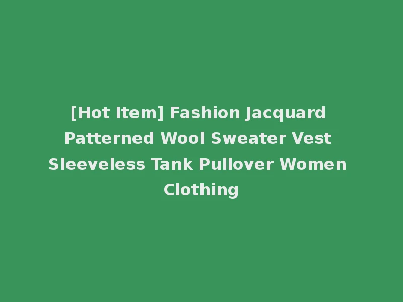 [Hot Item] Fashion Jacquard Patterned Wool Sweater Vest Sleeveless Tank Pullover Women Clothing