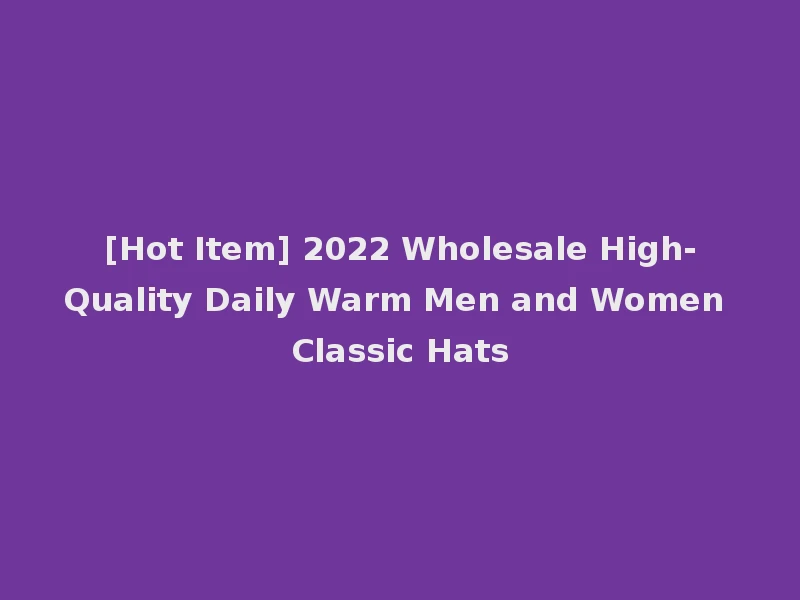 [Hot Item] 2022 Wholesale High-Quality Daily Warm Men and Women Classic Hats
