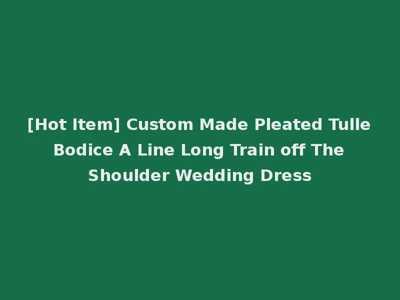 [Hot Item] Custom Made Pleated Tulle Bodice A Line Long Train off The Shoulder Wedding Dress
