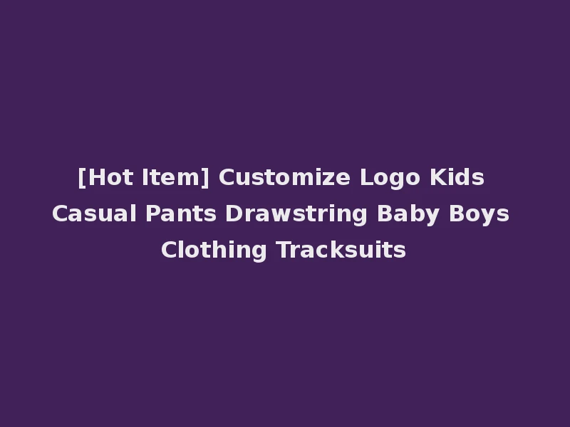 [Hot Item] Customize Logo Kids Casual Pants Drawstring Baby Boys Clothing Tracksuits