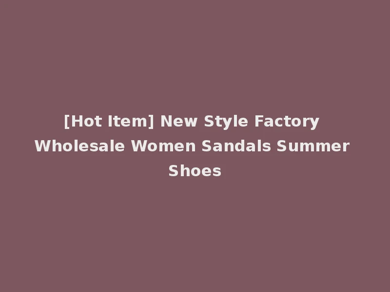 [Hot Item] New Style Factory Wholesale Women Sandals Summer Shoes