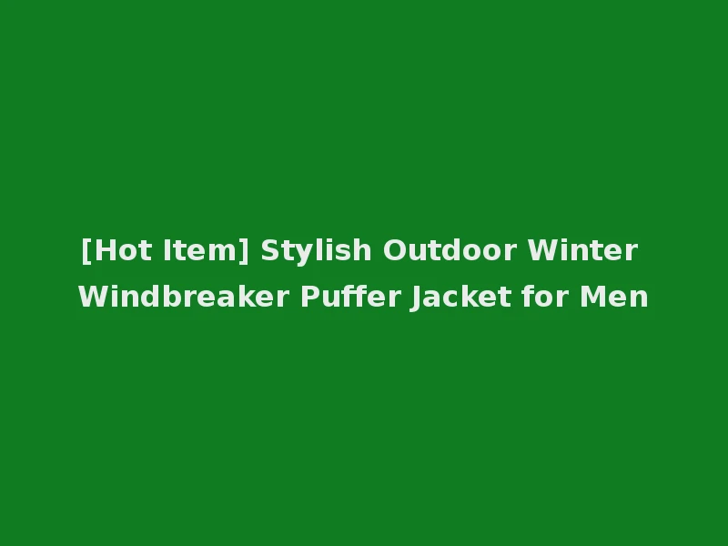 [Hot Item] Stylish Outdoor Winter Windbreaker Puffer Jacket for Men