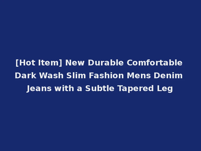 [Hot Item] New Durable Comfortable Dark Wash Slim Fashion Mens Denim Jeans with a Subtle Tapered Leg