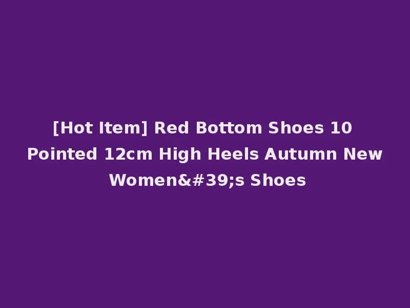 [Hot Item] Red Bottom Shoes 10 Pointed 12cm High Heels Autumn New Women's Shoes