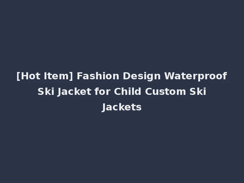 [Hot Item] Fashion Design Waterproof Ski Jacket for Child Custom Ski Jackets