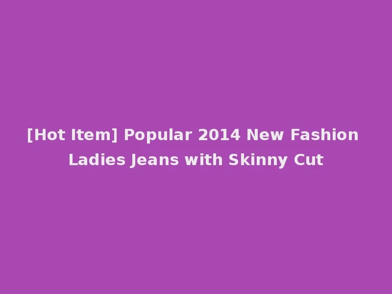 [Hot Item] Popular 2014 New Fashion Ladies Jeans with Skinny Cut
