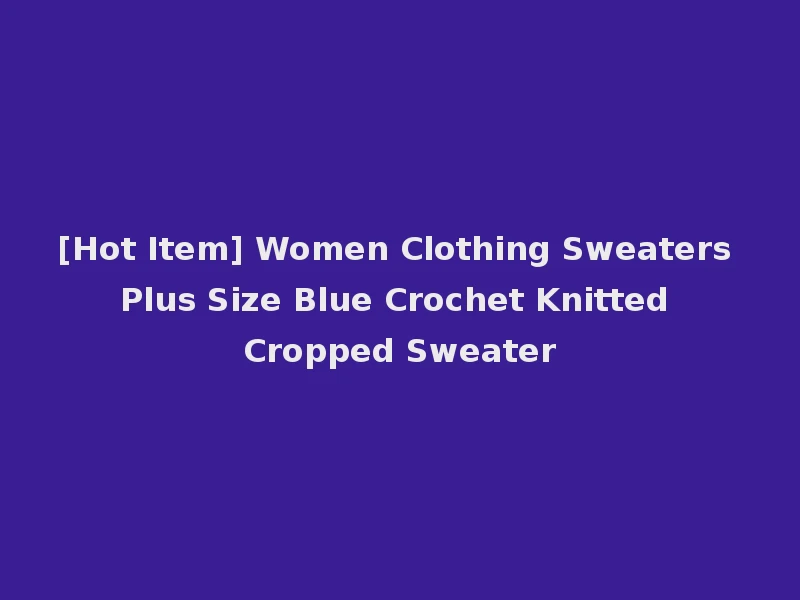 [Hot Item] Women Clothing Sweaters Plus Size Blue Crochet Knitted Cropped Sweater