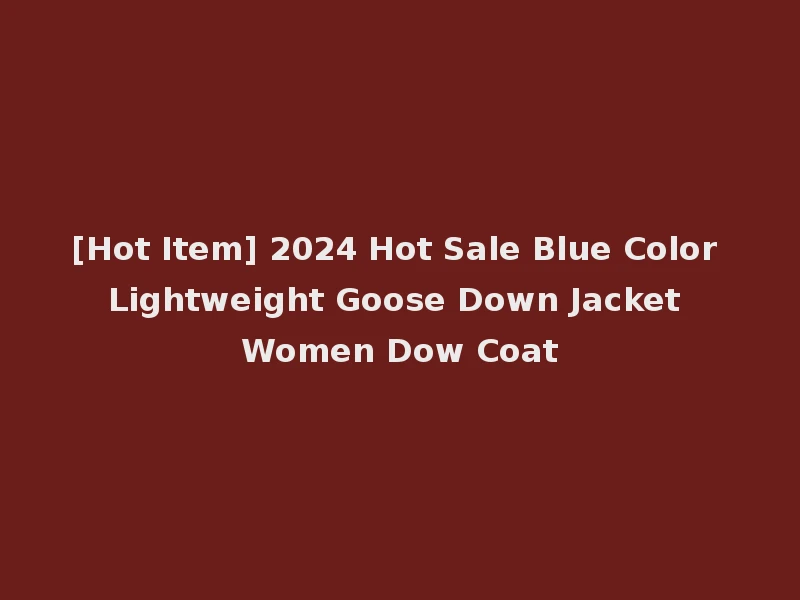 [Hot Item] 2024 Hot Sale Blue Color Lightweight Goose Down Jacket Women Dow Coat