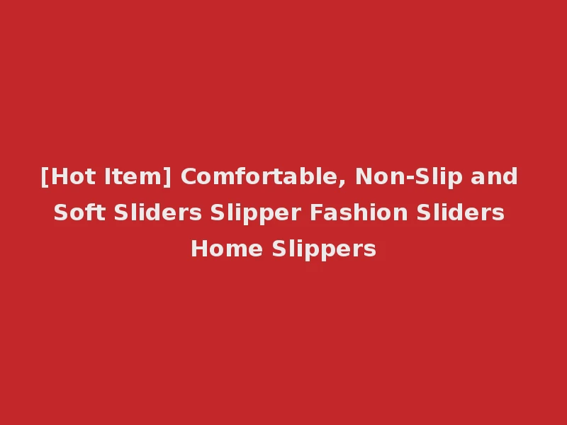 [Hot Item] Comfortable, Non-Slip and Soft Sliders Slipper Fashion Sliders Home Slippers