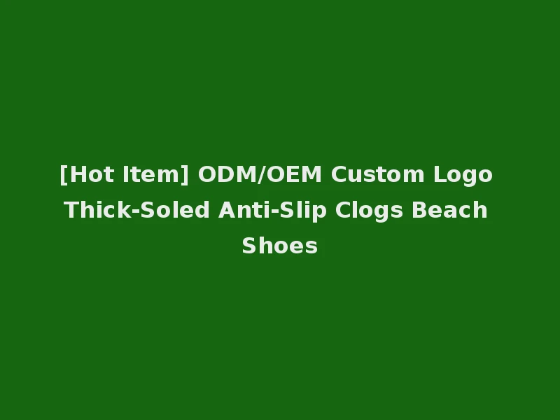 [Hot Item] ODM/OEM Custom Logo Thick-Soled Anti-Slip Clogs Beach Shoes