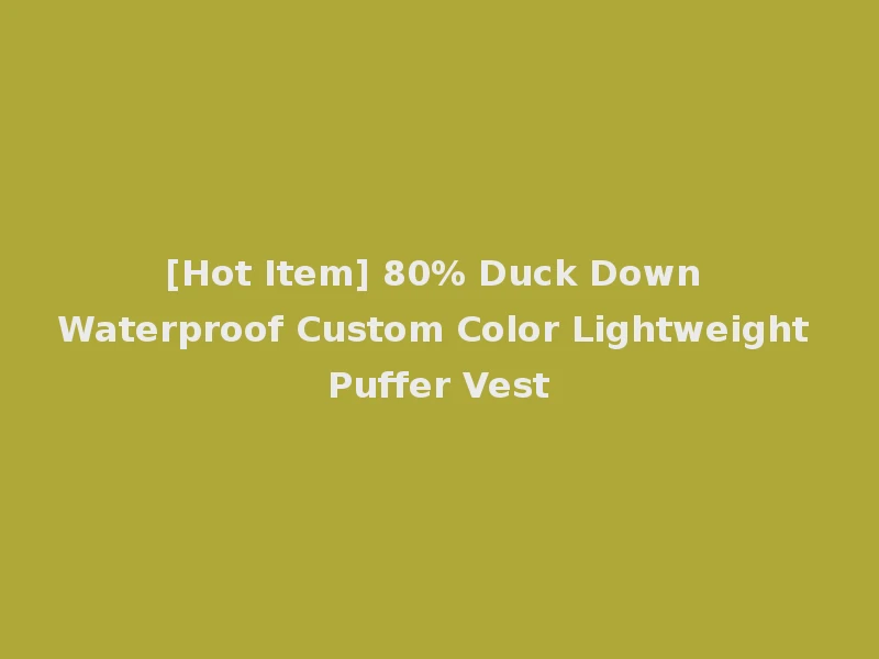 [Hot Item] 80% Duck Down Waterproof Custom Color Lightweight Puffer Vest