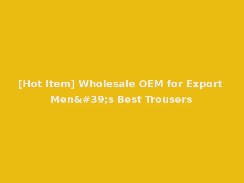 [Hot Item] Wholesale OEM for Export Men's Best Trousers