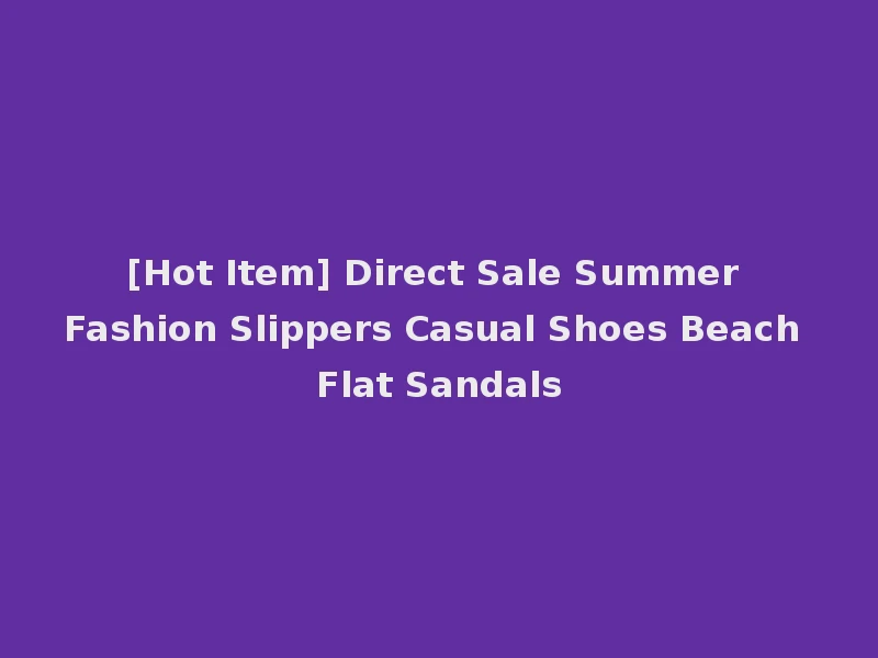 [Hot Item] Direct Sale Summer Fashion Slippers Casual Shoes Beach Flat Sandals
