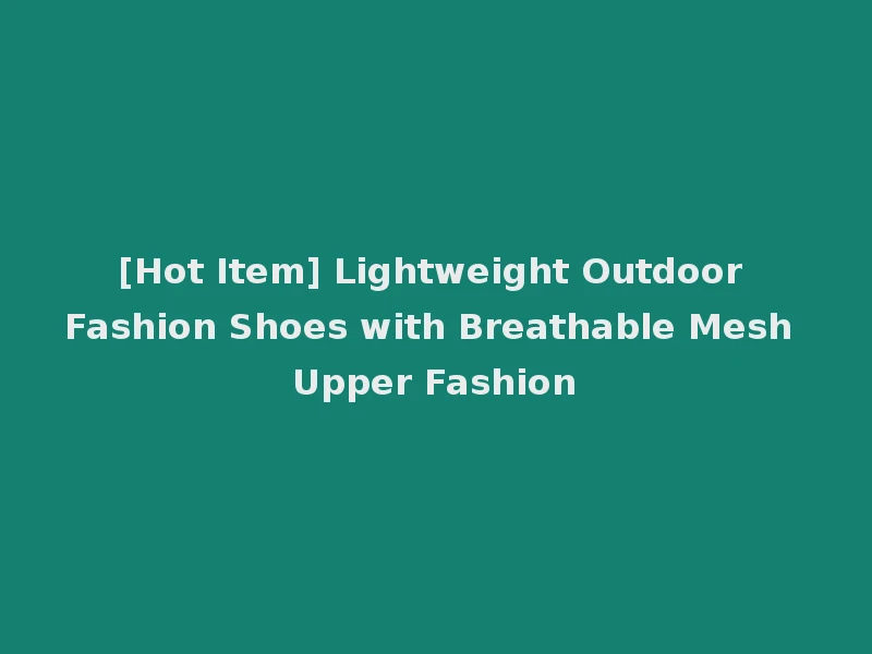 [Hot Item] Lightweight Outdoor Fashion Shoes with Breathable Mesh Upper Fashion