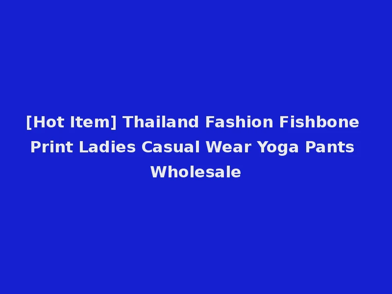 [Hot Item] Thailand Fashion Fishbone Print Ladies Casual Wear Yoga Pants Wholesale