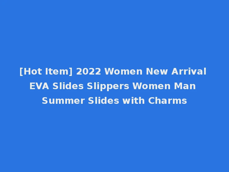 [Hot Item] 2022 Women New Arrival EVA Slides Slippers Women Man Summer Slides with Charms