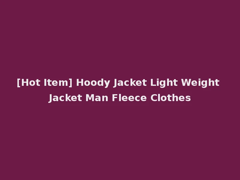[Hot Item] Hoody Jacket Light Weight Jacket Man Fleece Clothes