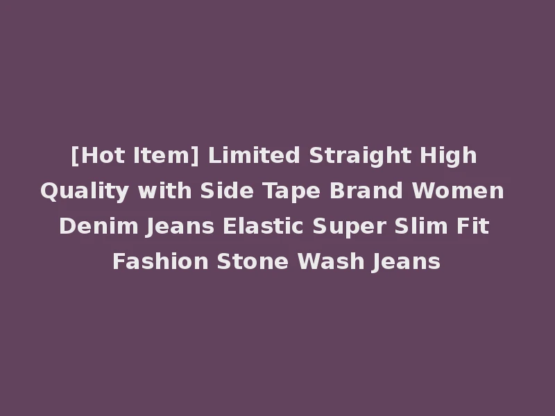 [Hot Item] Limited Straight High Quality with Side Tape Brand Women Denim Jeans Elastic Super Slim Fit Fashion Stone Wash Jeans