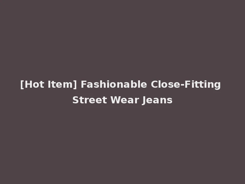[Hot Item] Fashionable Close-Fitting Street Wear Jeans