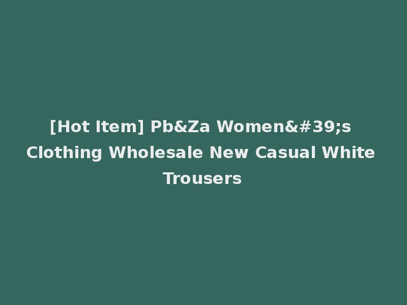 [Hot Item] Pb&Za Women's Clothing Wholesale New Casual White Trousers