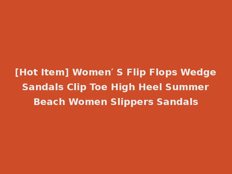 [Hot Item] Women′ S Flip Flops Wedge Sandals Clip Toe High Heel Summer Beach Women Slippers Sandals