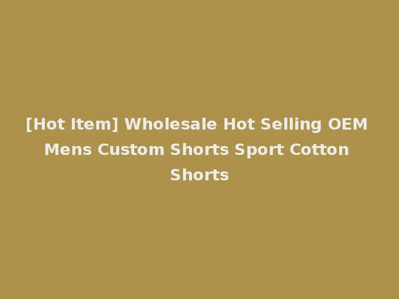 [Hot Item] Wholesale Hot Selling OEM Mens Custom Shorts Sport Cotton Shorts
