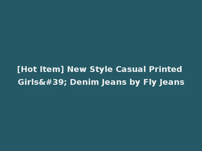 [Hot Item] New Style Casual Printed Girls' Denim Jeans by Fly Jeans