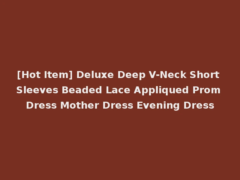 [Hot Item] Deluxe Deep V-Neck Short Sleeves Beaded Lace Appliqued Prom Dress Mother Dress Evening Dress