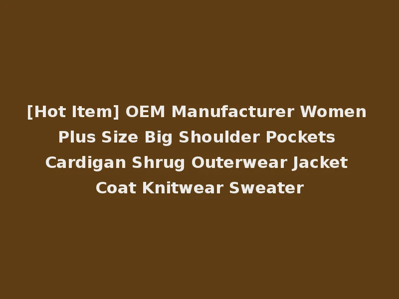 [Hot Item] OEM Manufacturer Women Plus Size Big Shoulder Pockets Cardigan Shrug Outerwear Jacket Coat Knitwear Sweater