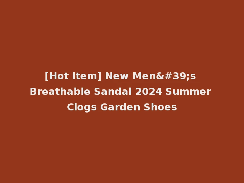 [Hot Item] New Men's Breathable Sandal 2024 Summer Clogs Garden Shoes
