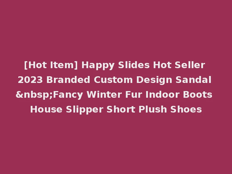 [Hot Item] Happy Slides Hot Seller 2023 Branded Custom Design Sandal &nbsp;Fancy Winter Fur Indoor Boots House Slipper Short Plush Shoes