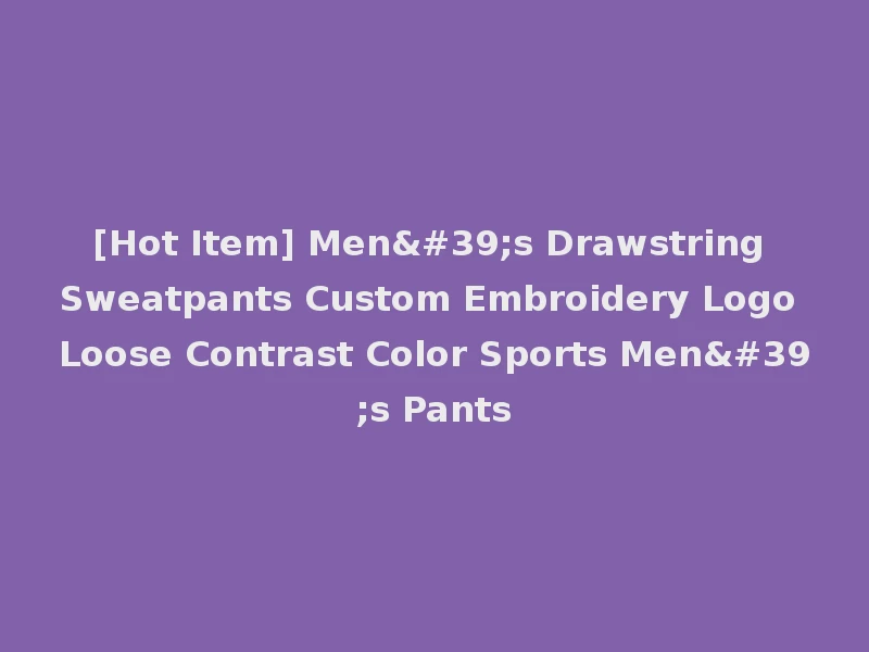 [Hot Item] Men's Drawstring Sweatpants Custom Embroidery Logo Loose Contrast Color Sports Men's Pants